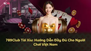 789Club Tài Xỉu: Hướng Dẫn Đầy Đủ Cho Người Chơi Việt Nam