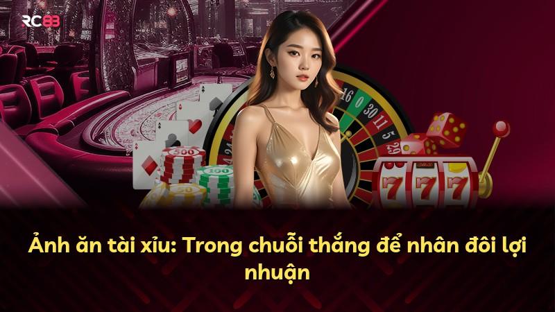 Ảnh ăn tài xỉu: Trong chuỗi thắng để nhân đôi lợi nhuận