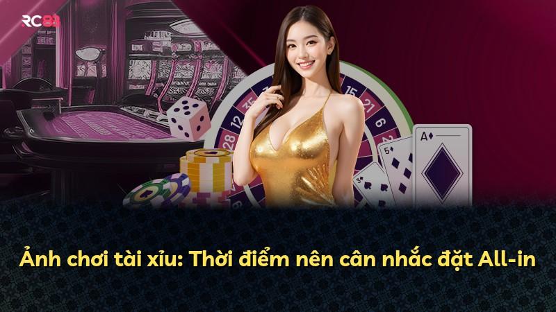 Ảnh chơi tài xỉu: Thời điểm nên cân nhắc đặt All-in