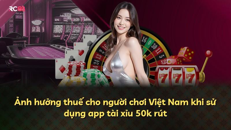 Ảnh hưởng thuế cho người chơi Việt Nam khi sử dụng app tài xỉu 50k rút