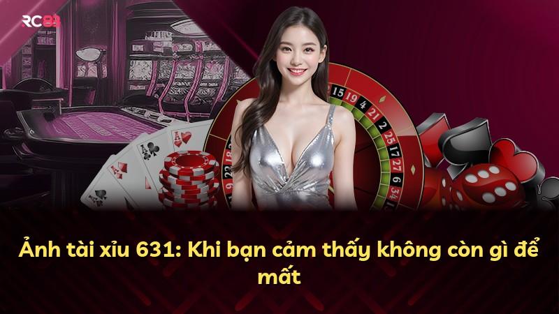 Ảnh tài xỉu 631: Khi bạn cảm thấy không còn gì để mất