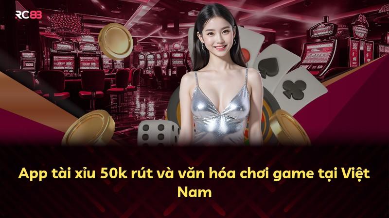 App tài xỉu 50k rút và văn hóa chơi game tại Việt Nam