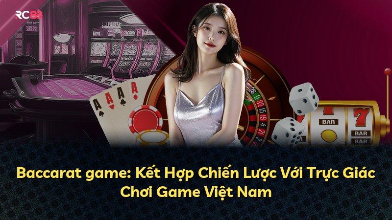Baccarat game: Kết Hợp Chiến Lược Với Trực Giác Chơi Game Việt Nam