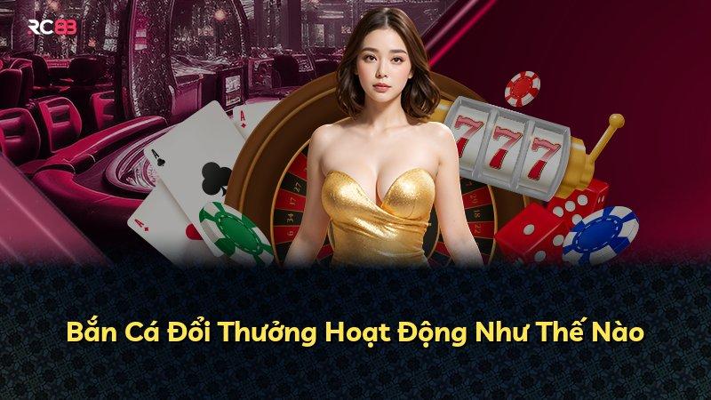 Bắn Cá Đổi Thưởng Hoạt Động Như Thế Nào