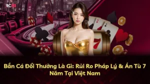 Bắn Cá Đổi Thưởng Là Gì: Rủi Ro Pháp Lý & Án Tù 7 Năm Tại Việt Nam