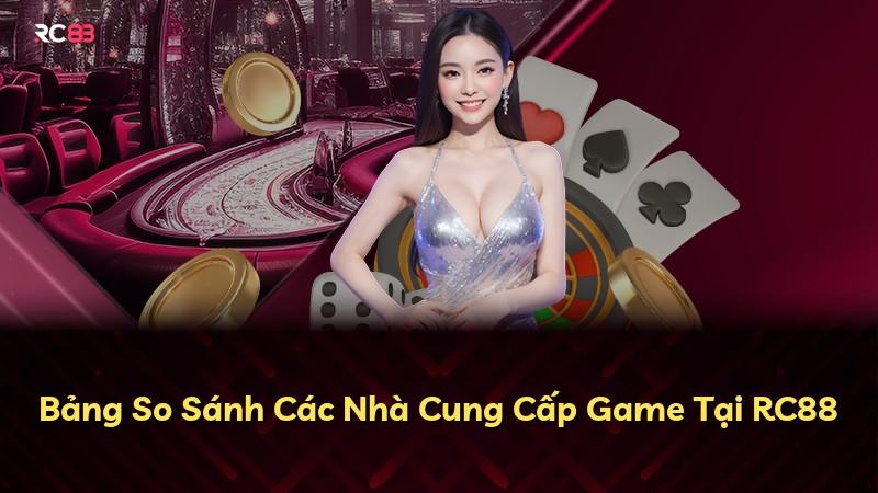 Bảng So Sánh Các Nhà Cung Cấp Game Tại RC88