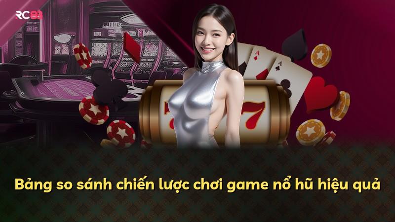 Bảng so sánh chiến lược chơi game nổ hũ hiệu quả