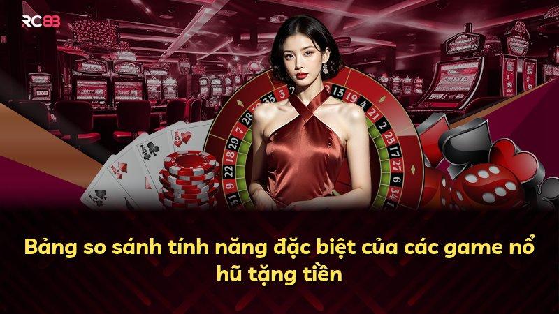 Bảng so sánh tính năng đặc biệt của các game nổ hũ tặng tiền