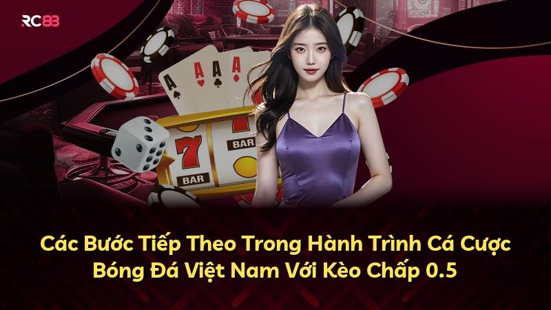 Các Bước Tiếp Theo Trong Hành Trình Cá Cược Bóng Đá Việt Nam Với Kèo Chấp 0.5