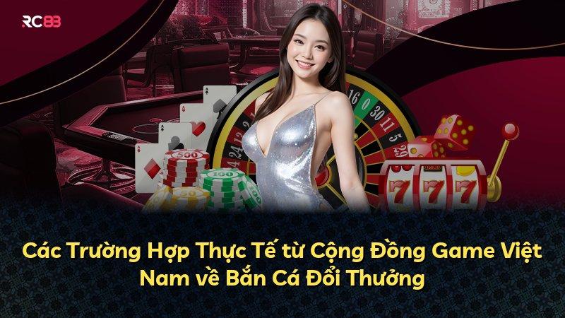 Các Trường Hợp Thực Tế từ Cộng Đồng Game Việt Nam về Bắn Cá Đổi Thưởng