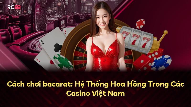 Cách chơi bacarat: Hệ Thống Hoa Hồng Trong Các Casino Việt Nam