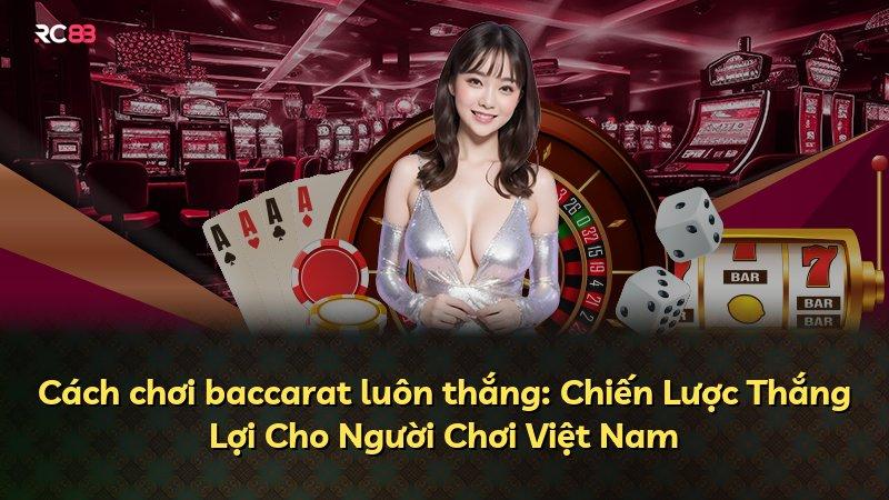 Cách chơi baccarat luôn thắng: Chiến Lược Thắng Lợi Cho Người Chơi Việt Nam