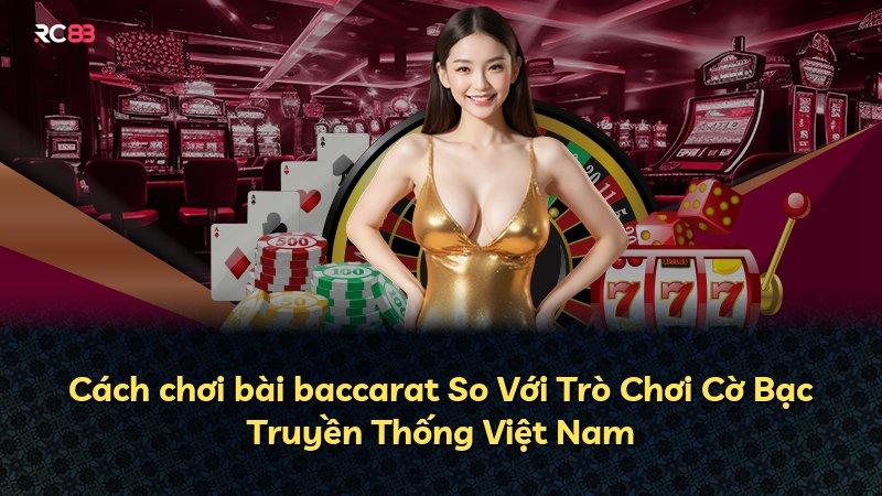 Cách chơi bài baccarat So Với Trò Chơi Cờ Bạc Truyền Thống Việt Nam
