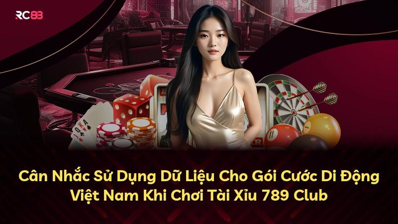Cân Nhắc Sử Dụng Dữ Liệu Cho Gói Cước Di Động Việt Nam Khi Chơi Tài Xỉu 789 Club