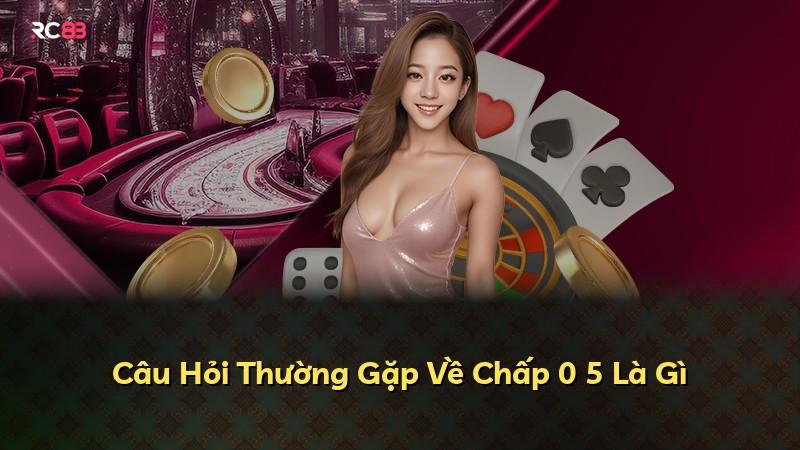 Câu Hỏi Thường Gặp Về Chấp 0 5 Là Gì