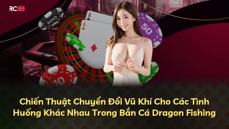 Chiến Thuật Chuyển Đổi Vũ Khí Cho Các Tình Huống Khác Nhau Trong Bắn Cá Dragon Fishing