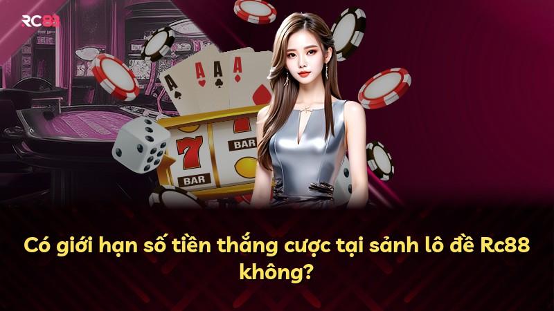 Có giới hạn số tiền thắng cược tại sảnh lô đề Rc88 không?