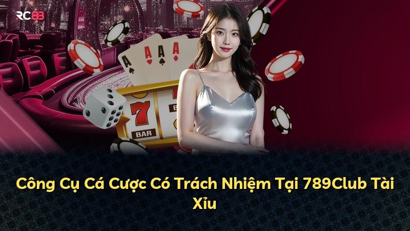 Công Cụ Cá Cược Có Trách Nhiệm Tại 789Club Tài Xỉu