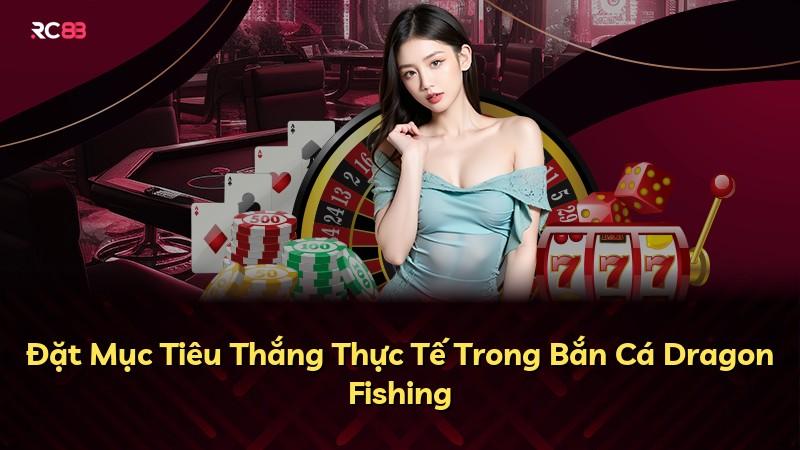 Đặt Mục Tiêu Thắng Thực Tế Trong Bắn Cá Dragon Fishing