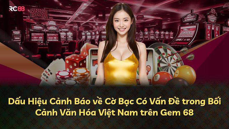 Dấu Hiệu Cảnh Báo về Cờ Bạc Có Vấn Đề trong Bối Cảnh Văn Hóa Việt Nam trên Gem 68