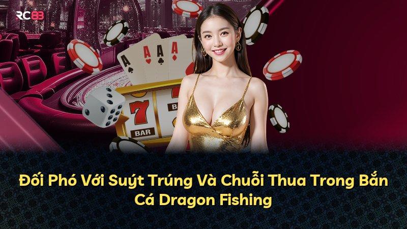 Đối Phó Với Suýt Trúng Và Chuỗi Thua Trong Bắn Cá Dragon Fishing