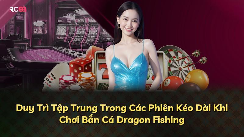 Duy Trì Tập Trung Trong Các Phiên Kéo Dài Khi Chơi Bắn Cá Dragon Fishing