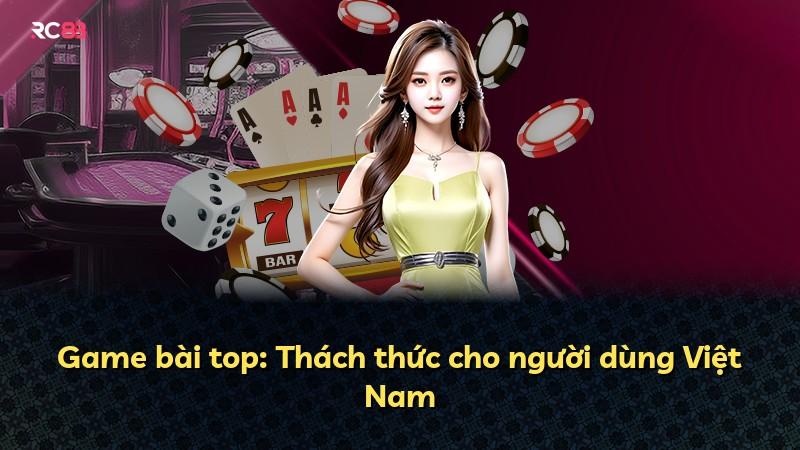 Game bài top: Thách thức cho người dùng Việt Nam