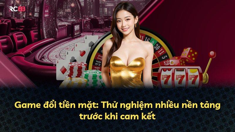 Game đổi tiền mặt: Thử nghiệm nhiều nền tảng trước khi cam kết