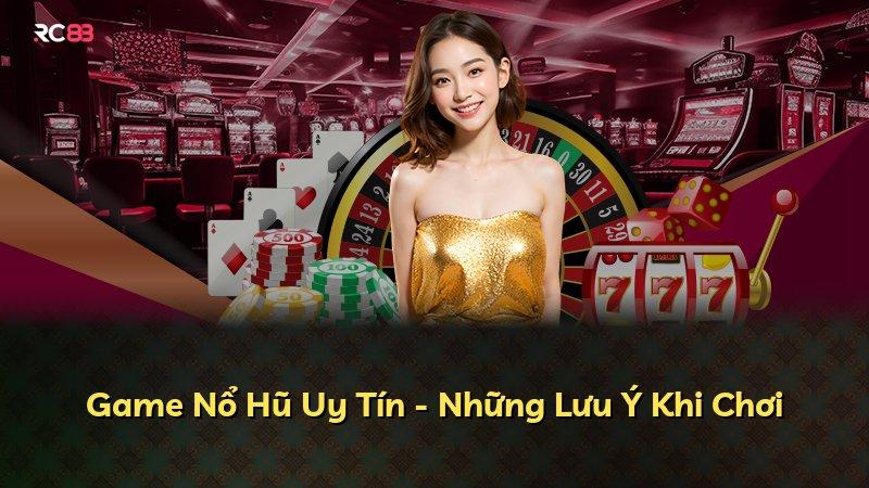 Game Nổ Hũ Uy Tín - Những Lưu Ý Khi Chơi