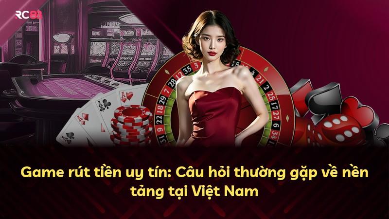 Game rút tiền uy tín: Câu hỏi thường gặp về nền tảng tại Việt Nam