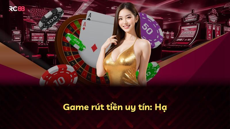 Game rút tiền uy tín: Hạ