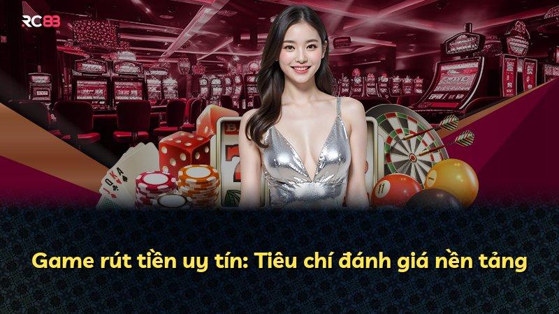 Game rút tiền uy tín: Tiêu chí đánh giá nền tảng