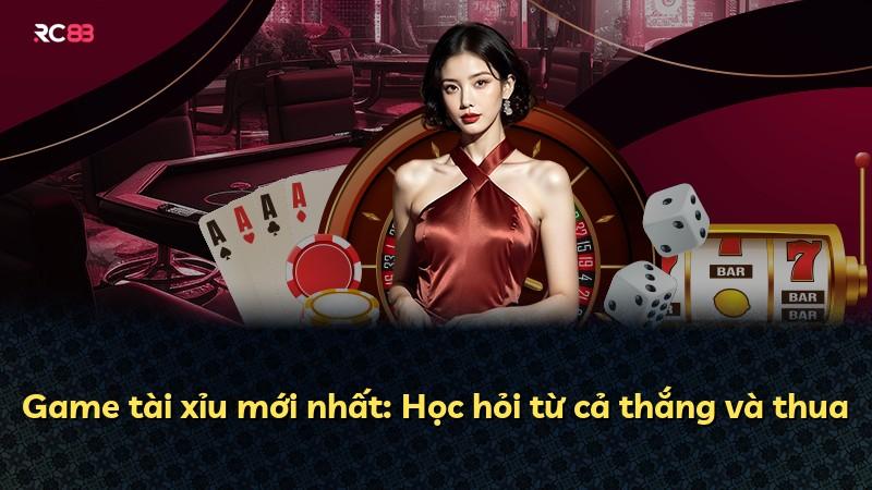 Game tài xỉu mới nhất: Học hỏi từ cả thắng và thua