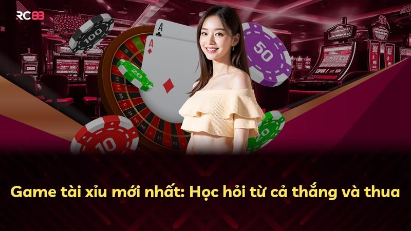 Game tài xỉu mới nhất: Học hỏi từ cả thắng và thua