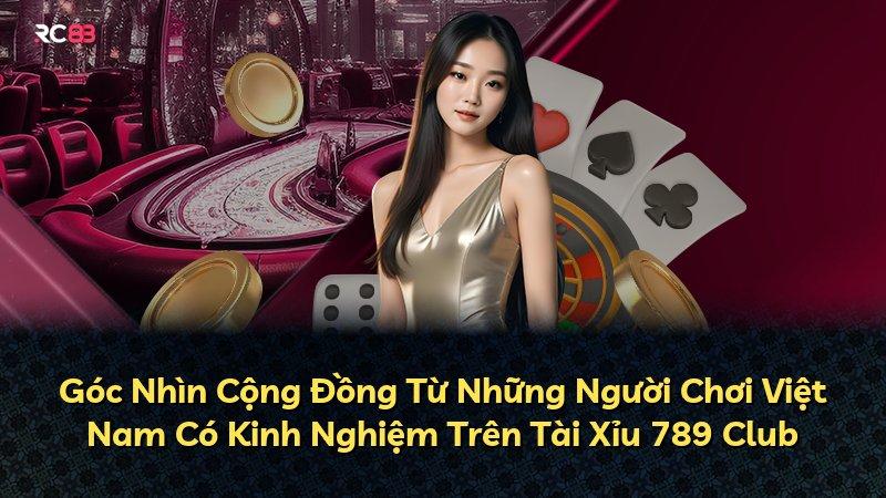 Góc Nhìn Cộng Đồng Từ Những Người Chơi Việt Nam Có Kinh Nghiệm Trên Tài Xỉu 789 Club