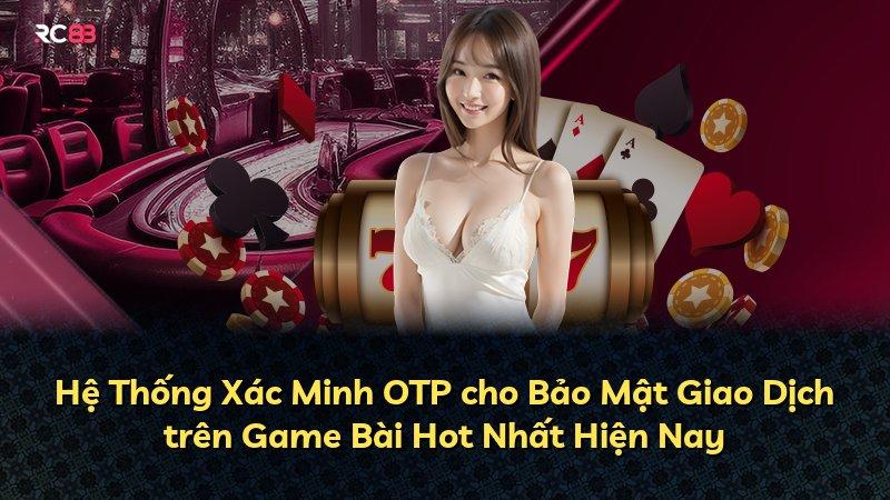 Hệ Thống Xác Minh OTP cho Bảo Mật Giao Dịch trên Game Bài Hot Nhất Hiện Nay