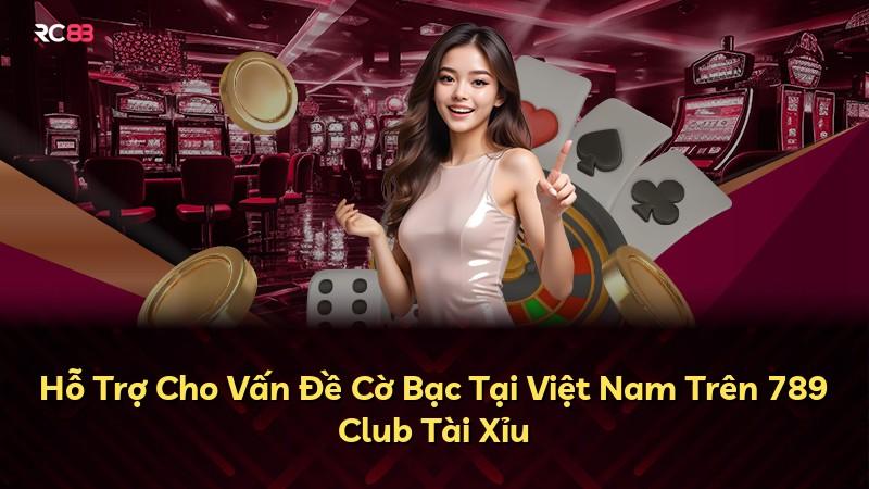 Hỗ Trợ Cho Vấn Đề Cờ Bạc Tại Việt Nam Trên 789 Club Tài Xỉu
