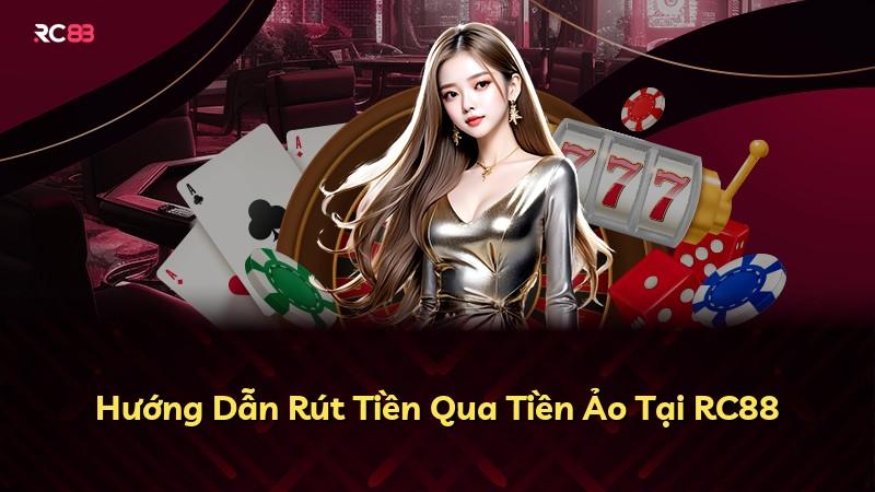 Hướng Dẫn Rút Tiền Qua Tiền Ảo Tại RC88