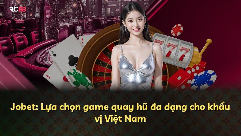 Jobet: Lựa chọn game quay hũ đa dạng cho khẩu vị Việt Nam