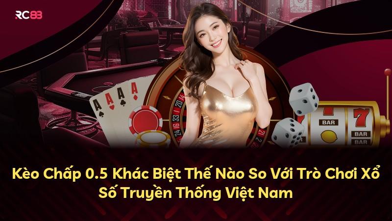 Kèo Chấp 0.5 Khác Biệt Thế Nào So Với Trò Chơi Xổ Số Truyền Thống Việt Nam