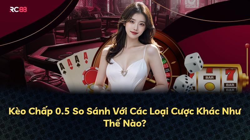 Kèo Chấp 0.5 So Sánh Với Các Loại Cược Khác Như Thế Nào?
