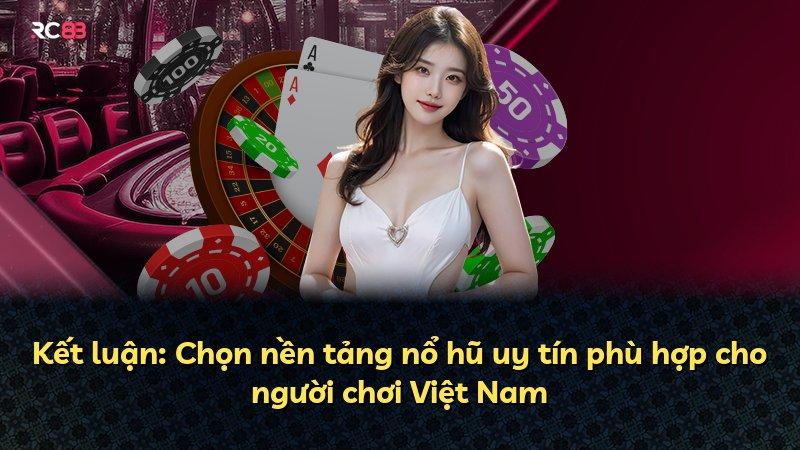 Kết luận: Chọn nền tảng nổ hũ uy tín phù hợp cho người chơi Việt Nam