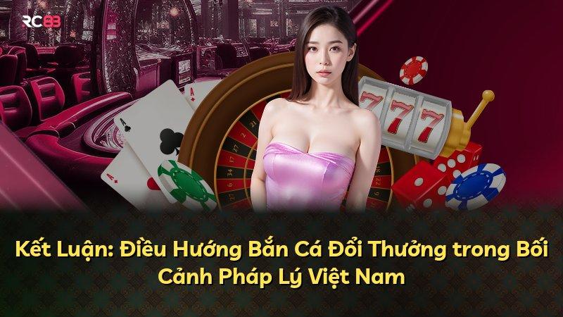 Kết Luận: Điều Hướng Bắn Cá Đổi Thưởng trong Bối Cảnh Pháp Lý Việt Nam