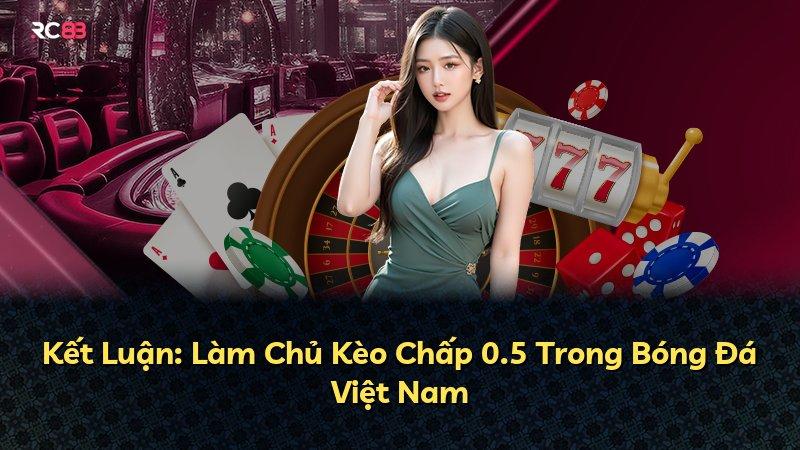 Kết Luận: Làm Chủ Kèo Chấp 0.5 Trong Bóng Đá Việt Nam