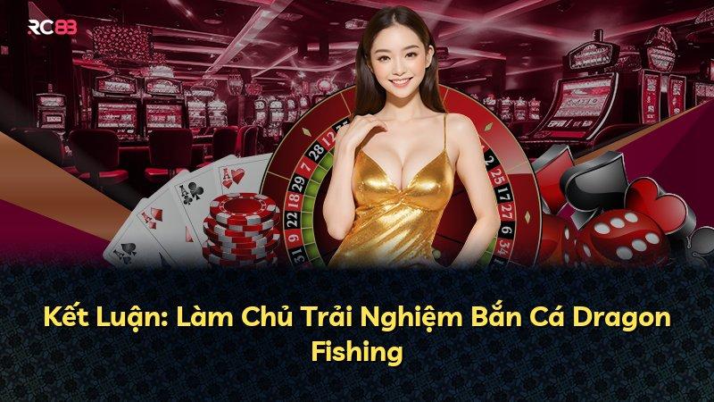 Kết Luận: Làm Chủ Trải Nghiệm Bắn Cá Dragon Fishing