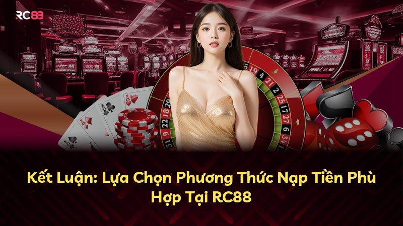 Kết Luận: Lựa Chọn Phương Thức Nạp Tiền Phù Hợp Tại RC88