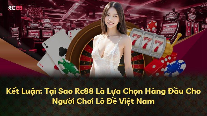 Kết Luận: Tại Sao Rc88 Là Lựa Chọn Hàng Đầu Cho Người Chơi Lô Đề Việt Nam