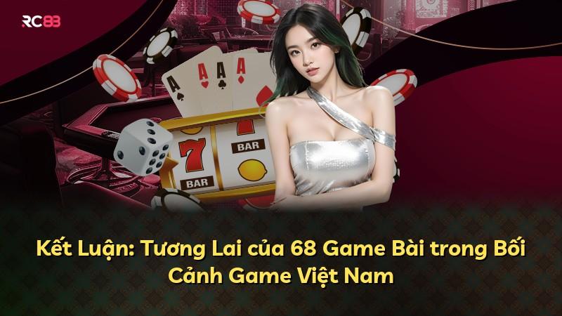 Kết Luận: Tương Lai của 68 Game Bài trong Bối Cảnh Game Việt Nam
