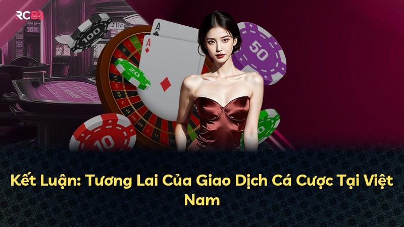 Kết Luận: Tương Lai Của Giao Dịch Cá Cược Tại Việt Nam