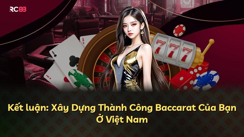 Kết luận: Xây Dựng Thành Công Baccarat Của Bạn Ở Việt Nam